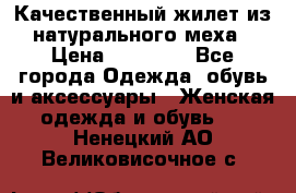 Качественный жилет из натурального меха › Цена ­ 15 000 - Все города Одежда, обувь и аксессуары » Женская одежда и обувь   . Ненецкий АО,Великовисочное с.